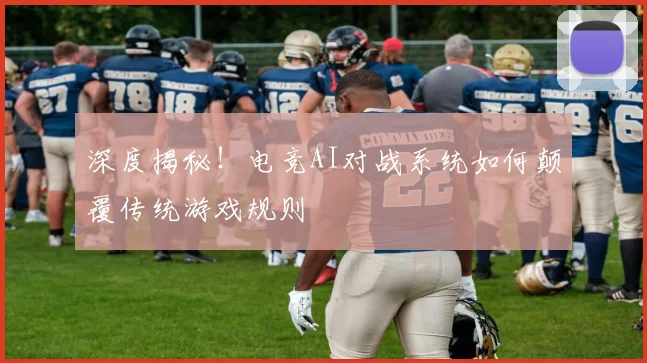 深度揭秘!电竞AI对战系统如何颠覆传统游戏规则