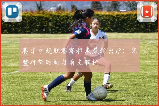 赛季中超联赛赛程表最新出炉:完整对阵时间与看点解析