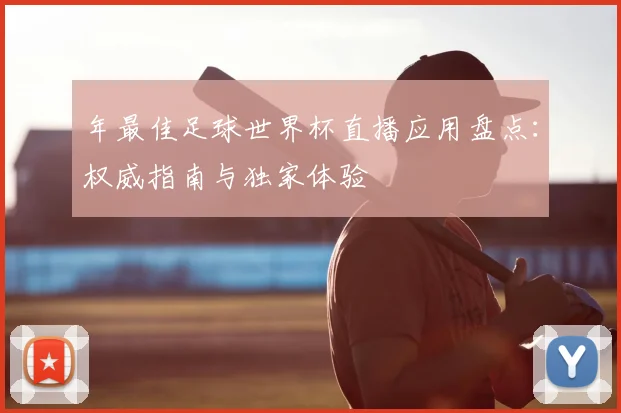 年最佳足球世界杯直播应用盘点:权威指南与独家体验