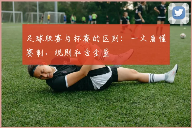 足球联赛与杯赛的区别：一文看懂赛制、规则和含金量